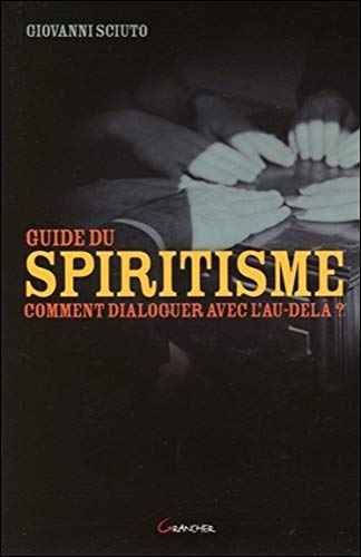 Le guide du spiritisme - Comment dialoguer avec l'au-delà