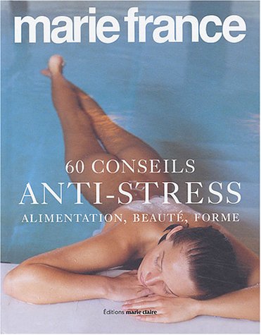 60 Conseils anti-stress : Alimentation, beauté, forme