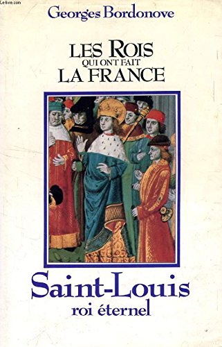Saint Louis : Roi éternel (Les Rois qui ont fait la France . Les Capétiens .)