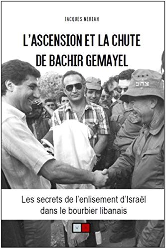L'ascension et la chute de Bachir Gemayel: Les secrets de l'enlisement d'Israël dans le bourbier libanais