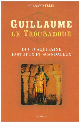 Guillaume le Troubadour : Duc d'Aquitaine fastueux et scandaleux