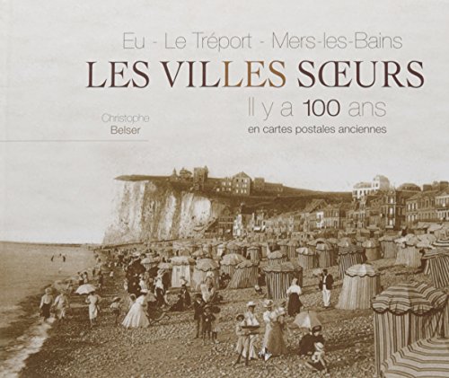Eu, Le Tréport, Mers-les-Bains, les villes soeurs : Il y a 100 ans en cartes postales ancienne