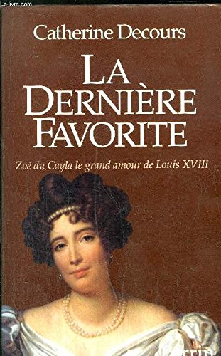 La dernière favorite : Zoé du Cayla, le grand amour de Louis XVIII