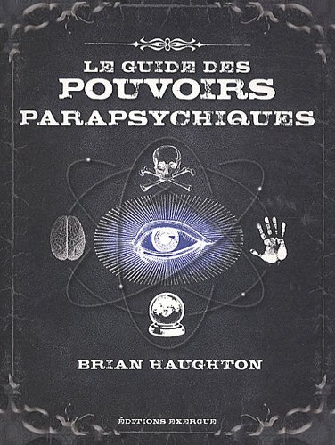 Le guide des pouvoirs parapsychiques : Découvrez les secrets de la télépathie, de la médiumnité et de nombreuses autres capacités parapsychiques