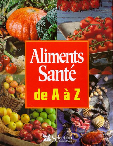 ALIMENTS SANTE DE A A Z. Guide pratique de la nourriture saine