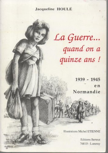 La guerre. quand on a quinze ans ! : 1939-1945 en Normandie