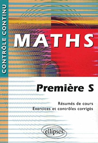 Maths Première S. Résumés de cours, exercices et contrôles corrigés