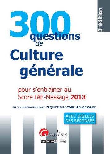 300 questions de culture générale, économique et managériale pour s'entraîner au Score IAE-Message 2013