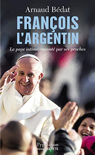 François l'Argentin : Le pape intime, raconté par ses proches