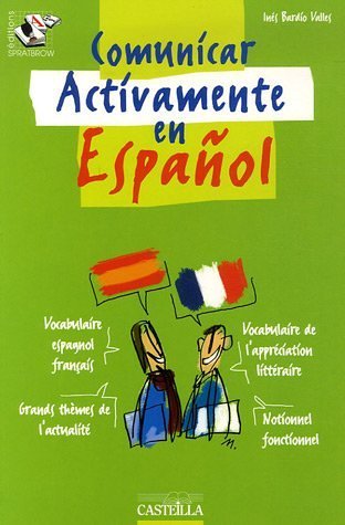 Communicar activamente en español: Vocabulaire espagnol français : notionnel fonctionnel, vocabulaire de l'appréciation litteraire, grands thèmes de l'actualité