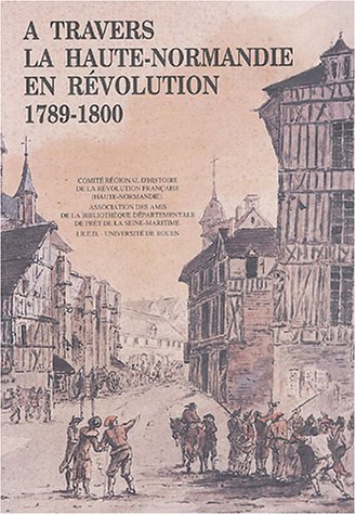 A travers la Haute-Normandie en révolution 1789-1800 : Etudes et recherches
