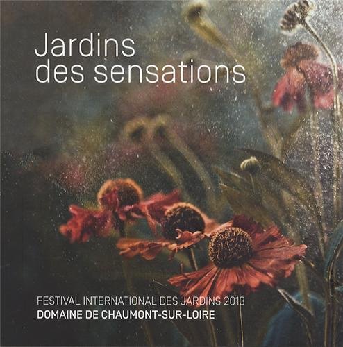 Jardins des sensations : Festival international des jardins 2013, Domaine de Chaumont-sur-Loire centre d'arts et de nature