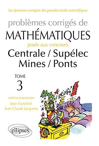 Problemes Corriges de Mathematiques Centrale/Supelec Mines/Ponts Toutes Filieres 2012-2013 Tome 3