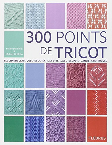 300 points de tricot : Les grands classiques, des créations originales, des points anciens retrouvés