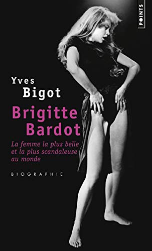 Brigitte Bardot. La femme la plus belle et la plusscandaleuse au monde : biographie