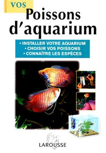 Vos poissons d'aquarium. Installer votre aquarium, choisir vos poissons, connaître les espèces