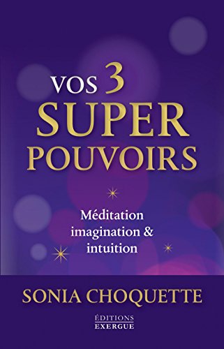 Vos 3 super pouvoirs : Méditation, imagination & intuition