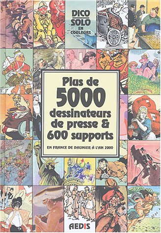 Plus de 5000 dessinateurs de presse & 600 supports en France de Daumier à l'an 2000 : Dico Solo
