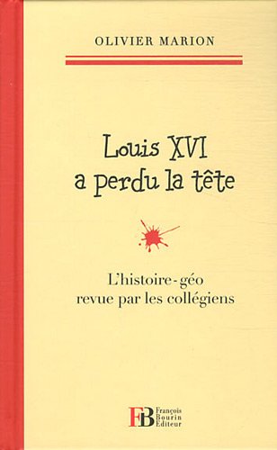 Louis XVI a perdu la tête : L'histoire-géo revu par les collégiens