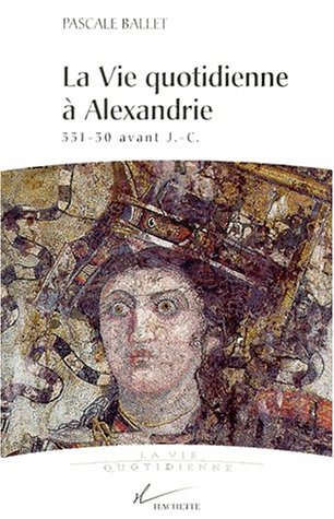 La vie quotidienne à Alexandrie: 331- 30 avant J.-C.