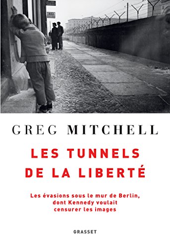 Les tunnels de la liberté: Les évasions sous le Mur de Berlin, dont Kennedy voulait censurer les images