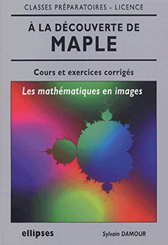 A la découverte de maple : Les mathématiques en images, cours et exercices corrigés