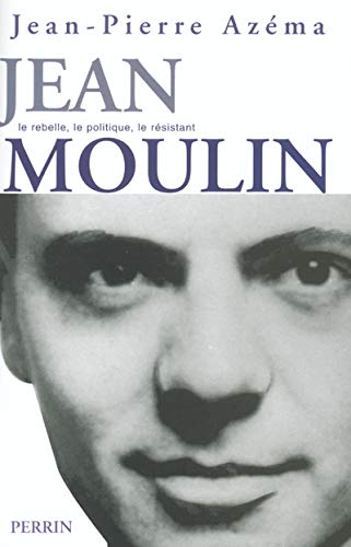 Jean Moulin : Le politique, le rebelle, le résistant