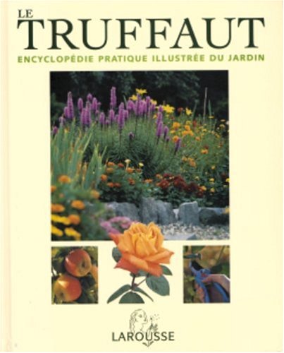 Le Truffaut : Encyclopédie pratique illustrée du jardin