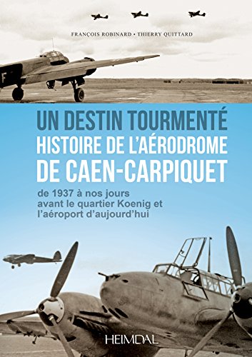 Un destin tourmenté, histoire de l'aérodrome de Caen-carpiquet : De 1937 à nos jours, avant le quartier Koenig et l'aéroport d'aujourd'hui