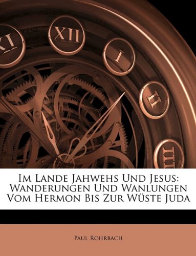 Im Lande Jahwehs Und Jesus: Wanderungen Und Wanlungen Vom Hermon Bis Zur Wuste Juda