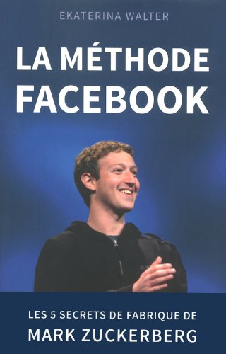 La méthode Facebook - Les 5 secrets de fabrique de Mark Zuckerberg