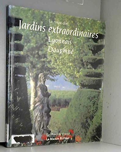 LA ROUTE DES JARDINS EXTRAORDINAIRES. Lyonnais, Dauphiné