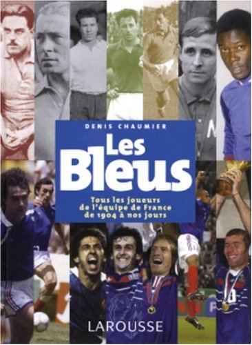 Les Bleus : Tous les joueurs de l'équipe de France de 1904 à aujourd'hui