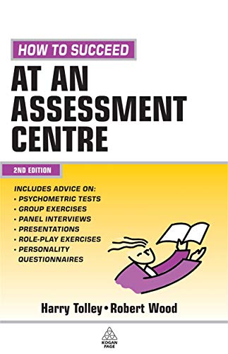 How to Succeed at an Assessment Centre: Essential Preparation for Psychometric Tests Group and Role-play Exercises Panel Interviews and Presentations