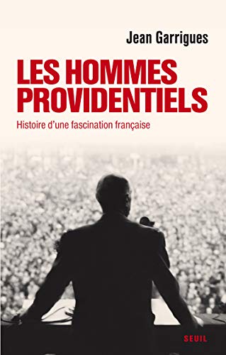 Les Hommes providentiels. Histoire d'une fascination française