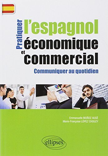 Pratiquer l'Espagnol Économique et Commercial Communiquer au Quotidien