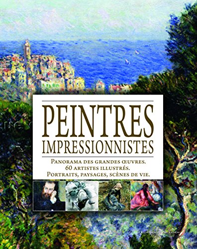 Peintres impressionnistes : Panorama des grandes oeuvres ; 60 artistes illustrés ; Portraits, paysages, scènes de vie