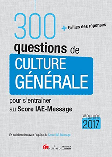 300 questions de Culture générale pour s'entraîner au score IAE-MESSAGE 2017, 7ème Ed.