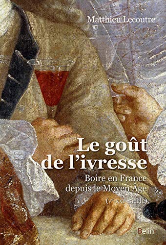 Le goût de l'ivresse - Boire en France depuis le Moyen âge (Ve-XXIe-siècle)