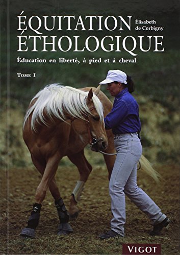 Equitation éthologique : Tome 1, Education en liberté, à pied et à cheval