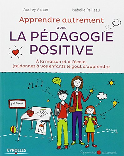 Apprendre Autrement avec la Pédagogie Positive - A la maison et à l'école, (re)donnez à vos enfants le goût d'apprendre