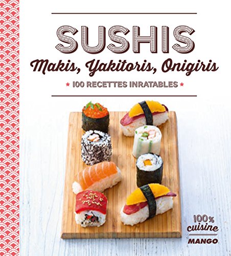 Sushi, makis, yakitoris, onigiris : 100 recettes inratables