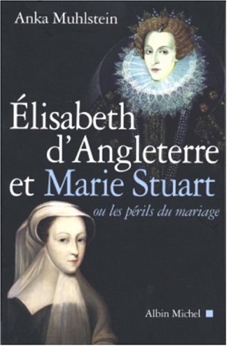 Elisabeth d'Angleterre et Marie Stuart ou les périls du mariage: ou les périls du mariage