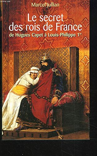 Le secret des rois de France : De Hugues Capet à Louis-Philippe 1er