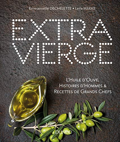 Extra Vierge: L'Huile d'olive, Histoire d'Hommes & Recettes de Grands Chefs