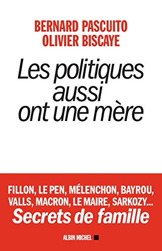 Les politiques aussi ont une mère - Fillon, le Pen, Mélenchon, Bayrou, Valls, Macron, Le Maire, Sarkozy...Secrets de famille