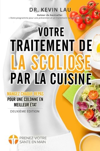 Votre traitement de la scoliose par la cuisine (2e édition): Un manuel pour personnaliser votre régime avec une collection vaste de recettes savoureuses et saines pour traiter la scoliose.