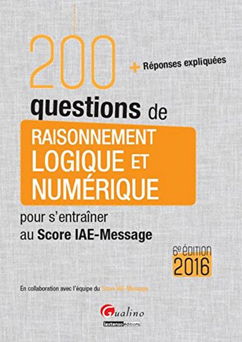 200 questions de Raisonnement logique et numérique - Score IAE-Message 2016, 6è éd