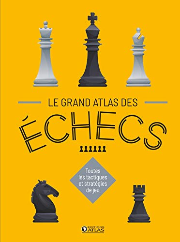 Le Grand Atlas des échecs: Toutes les tactiques et stratégies de jeu