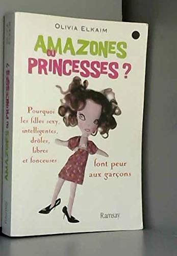 Amazones ou Princesses ? : Pourquoi les filles sexy, intelligentes, drôles, libres et fonceuses font peur aux garçons